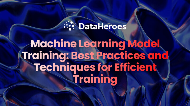 Machine Learning Model Training: Best Practices and Techniques for Efficient Training